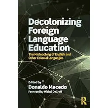 Decolonizing Foreign Language Education : The Misteaching of English and Other Colonial Languages Decolonizing Foreign Language Education : The Misteaching of English and Other Colonial Languages
