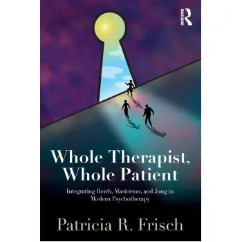 WHOLE THERAPIST, WHOLE PATIENT INTEGRATING REICH, MASTERSON, AND JUNG IN MODERN PSYCHOTHERAPY PB