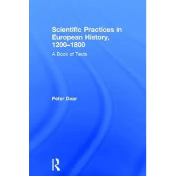 SCIENTIFIC PRACTICES IN EUROPEAN HISTORY 1200-1800: A BOOK OF TEXTS HC