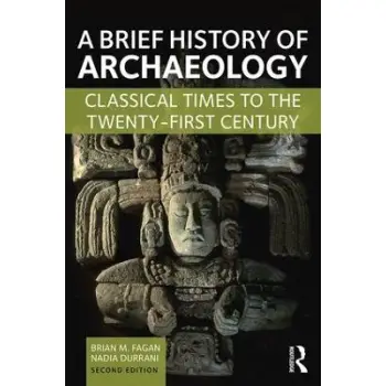 A BRIEF HISTORY OF ARCHAEOLOGY : CLASSICAL TIMES TO THE TWENTY-FIRST CENTURY