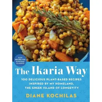 The Ikaria Way : 100 Delicious Plant-Based Recipes Inspired by My Homeland, the Greek Island of Long HC