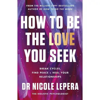 How to Be the Love You Seek : Break Cycles, Find Peace + Heal Your Relationships
