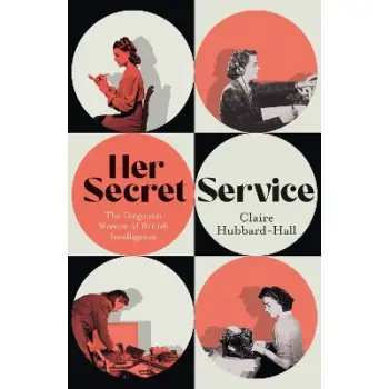 HER SECRET SERVICE : THE FORGOTTEN WOMEN OF BRITISH INTELLIGENCE PB