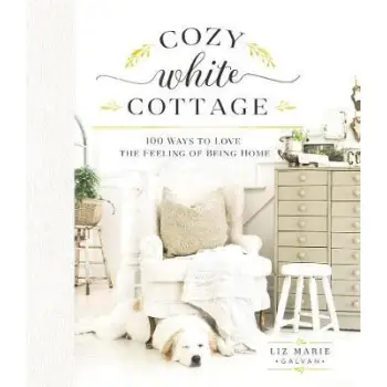 COZY WHITE COTTAGE 100 WAYS TO LOVE THE FEELING OF BEING HOME HC