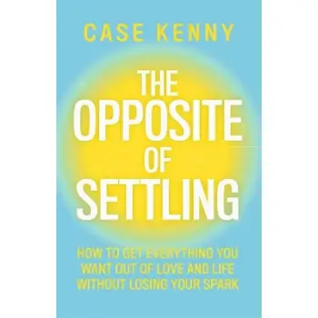 The Opposite of Settling : How to Get Everything You Want Out of Love and Life Without Losing Your S HC
