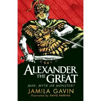 ALEXANDER THE GREAT: MAN, MYTH OR MONSTER?