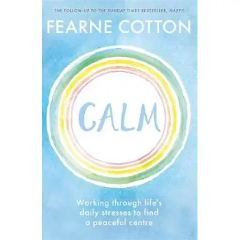 CALM: WORKING THROUGH LIFE'S DAILY STRESSES TO FIND A PEACEFUL CENTRE PB