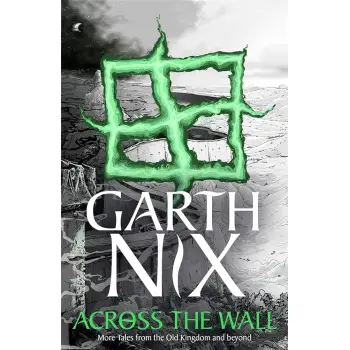THE OLD KINGDOM 3.5: ACROSS THE WALL: A TALE OF THE ABHORSEN AND OTHER STORIES