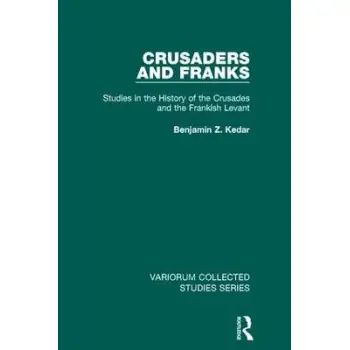 CRUSADERS AND FRANKS : STUDIES IN THE HISTORY OF THE CRUSADES AND THE FRANKISH LEVANT HC CRUSADERS AND FRANKS : STUDIES IN THE HISTORY OF THE CRUSADES AND THE FRANKISH LEVANT HC