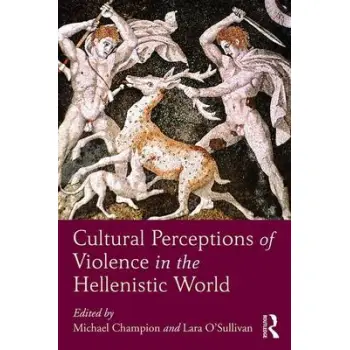 CULTURAL PERCEPTIONS OF VIOLENCE IN THE HELLENISTIC WORLD  HC CULTURAL PERCEPTIONS OF VIOLENCE IN THE HELLENISTIC WORLD  HC