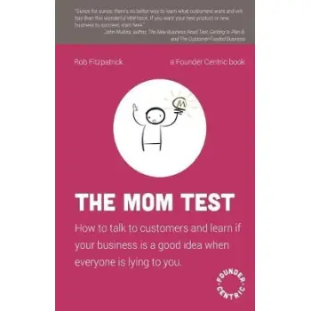 THE MOM TEST : HOW TO TALK TO CUSTOMERS & LEARN IF YOUR BUSINESS IS A GOOD IDEA WHEN EVERYONE IS LYI