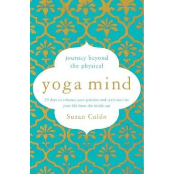 YOGA MIND : JOURNEY BEYOND THE PHYSICAL, 30 DAYS TO ENHANCE YOUR PRACTICE AND REVOLUTIONIZE YOUR LIFE FROM INSIDE PB
