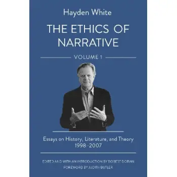 THE ETHICS OF NARRATIVE : ESSAYS ON HISTORY, LITERATURE, AND THEORY, 1998–2007