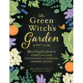 The Green Witch's Garden : Your Complete Guide to Creating and Cultivating a Magical Garden Space