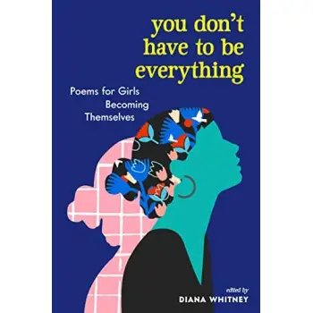 YOU DON'T HAVE TO BE EVERYTHING : POEMS FOR GIRLS BECOMING THEMELVES