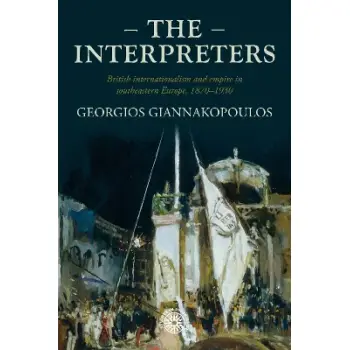 THE INTERPRETERS : BRITISH INTERNATIONALISM AND EMPIRE IN SOUTHEASTERN EUROPE, 1870–1930 HC