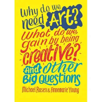 WHY DO WE NEED ART? WHAT DO WE GAIN BY BEING CREATIVE? AND OTHER BIG QUESTIONS