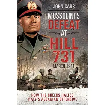 Mussolini's Defeat at Hill 731, March 1941 : How the Greeks Halted Italy's Albanian Offensive