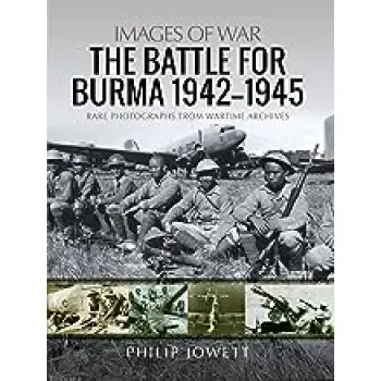 IMAGES OF WAR : THE BATTLE FOR BURMA, 1942 - 1945 PB