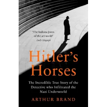 HITLER'S HORSES : THE INCREDIBLE TRUE STORY OF THE DETECTIVE WHO INFILTRATED THE NAZI UNDERWORLD