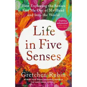 Life in Five Senses : How Exploring the Senses Got Me Out of My Head and Into the World