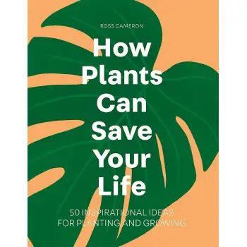 HOW PLANTS CAN SAVE YOUR LIFE : 50 INSPIRATIONAL IDEAS FOR PLANTING AND GROWING
