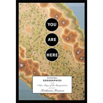 You Are Here : Personal Geographies and Other Maps of the Imagination