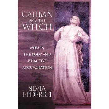 CALIBAN AND THE WITCH: WOMEN, THE BODY, AND PRIMITIVE ACCUMULATION PB