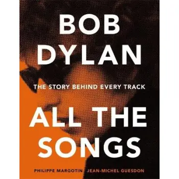 BOB DYLAN ALL THE SONGS: THE STORY BEHIND EVERY TRACK PB