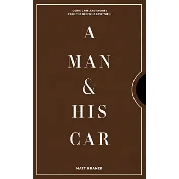 A Man & His Car : Iconic Cars and Stories from the Men Who Love Them