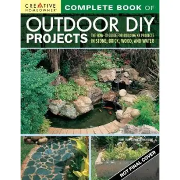 COMPLETE BOOK OF OUTDOOR DIY PROJECTS : THE HOW-TO GUIDE FOR BUILDING 35 PROJECTS IN STONE, BRICK, WOOD, AND WATER