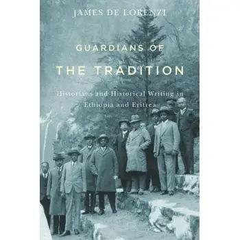 GUARDIANS OF THE TRADITION : HISTORIANS AND HISTORICAL WRITING IN ETHIOPIA AND ERITREA HC