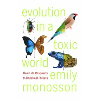 EVOLUTION IN A TOXIC WORLD : HOW LIFE RESPONDS TO CHEMICAL THREATS HC