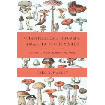 CHANTERELLE DREAMS , AMANITA NIGHTMARES : THE LOVE, LORE AND MYSTIQUE OF MUSHROOMS PB