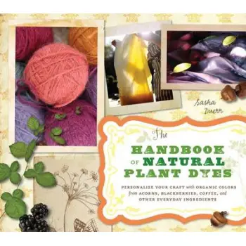 THE HANDBOOK OF NATURAL PLANT DYES: PERSONALIZE YOUR CRAFT WITH ORGANIC COLORS FROM ACORNS PB