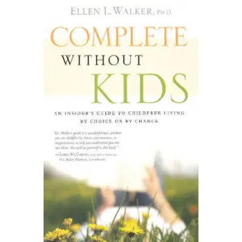 COMPLETE WITHOUT KIDS : AN INSIDER'S GUIDE TO CHILDFREE LIVING BY CHOICE OR BY CHANCE PB