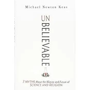 Unbelievable : 7 Myths About the History and Future of Science and Religion HC