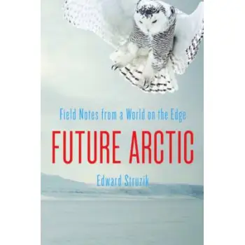 FUTURE ARCTIC: FIELD NOTES FROM A WORLD ON THE EDGE HC