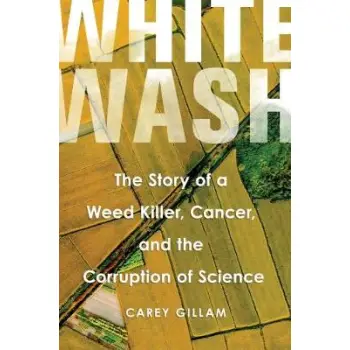 WHITEWASH : THE STORY OF A WEED KILLER , CANCER , AND THE CORRUPTION OF SCIENCE HC
