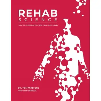 Rehab Science : The Complete Guide to Overcoming Pain, Healing from Injury, and Increasing Mobility