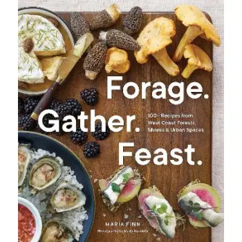 FORAGE. GATHER. FEAST. : 100+ RECIPES FROM WEST COAST FORESTS, SHORES, AND URBAN SPACES PB