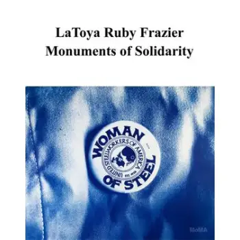 LATOYA RUBY FRAZIER: MONUMENTS OF SOLIDARITY HC