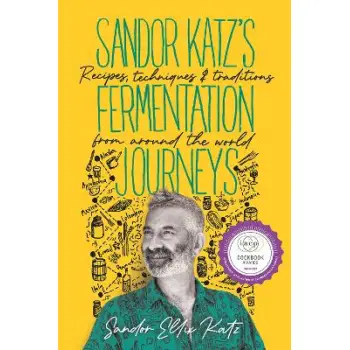 SANDOR KATZ'S FERMENTATION JOURNEYS : RECIPES, TECHNIQUES, AND TRADITIONS FROM AROUND THE WORLD HC