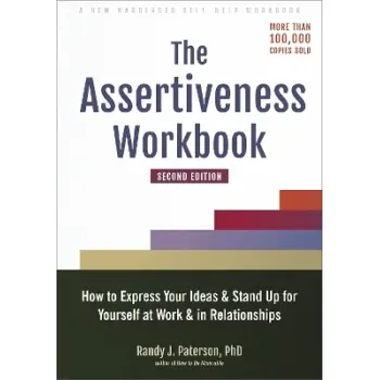 The Assertiveness Workbook : How to Express Your Ideas and Stand Up for Yourself at Work and in Rela PB