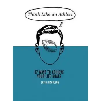 THINK LIKE AN ATHLETE : 57 WAYS TO ACHIEVE YOUR LIFE GOALS HC
