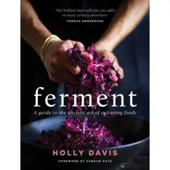 Ferment : A Practical Guide to the Ancient Art of Making Cultured Foods