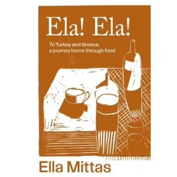 ELA! ELA! : TO TURKEY AND GREECE, A JOURNEY HOME THROUGH FOOD HC