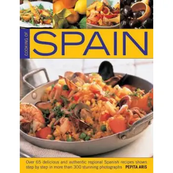COOKING OF SPAIN : OVER 65 DELICIOUS AND AUTHENTIC REGIONAL SPANISH RECIPES SHOWN IN 300 STEP-BY-STE PB