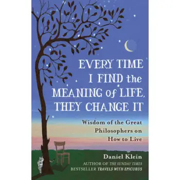 EVERY TIME I FIND THE MEANING OF LIFE, THEY CHANGE IT : WISDOM OF GREAT PHILOSOPHERS ON HOW TO LIVE PB