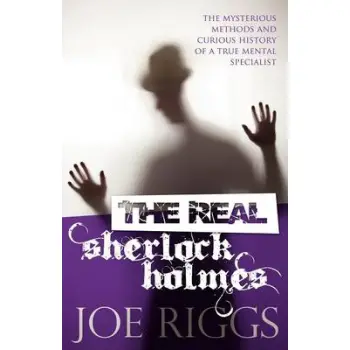 THE REAL SHERLOCK HOLMES THE MYSTERIOUS METHODS AND CURIOUS HISTORY OF A TRUE MENTAL SPECIALIST PB